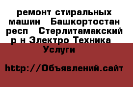 ремонт стиральных машин - Башкортостан респ., Стерлитамакский р-н Электро-Техника » Услуги   